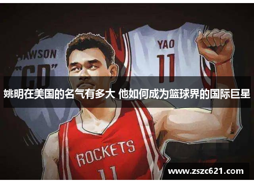 姚明在美国的名气有多大 他如何成为篮球界的国际巨星