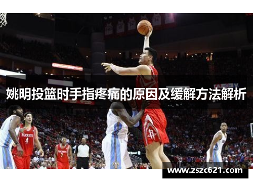 姚明投篮时手指疼痛的原因及缓解方法解析