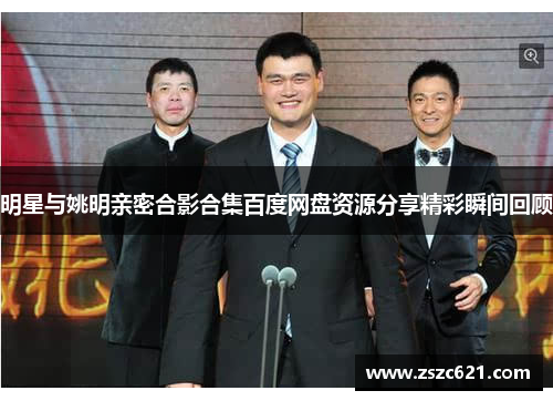 明星与姚明亲密合影合集百度网盘资源分享精彩瞬间回顾