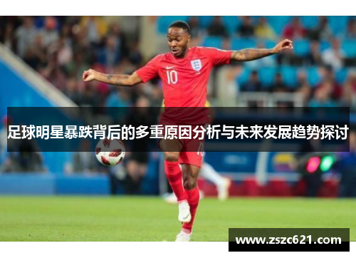 足球明星暴跌背后的多重原因分析与未来发展趋势探讨