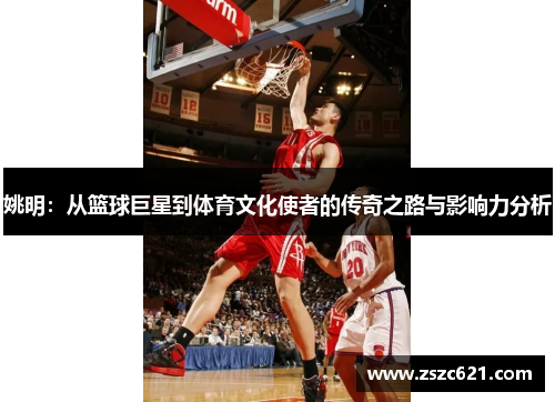 姚明：从篮球巨星到体育文化使者的传奇之路与影响力分析