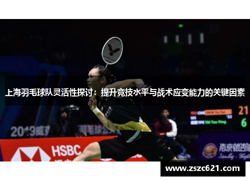 上海羽毛球队灵活性探讨：提升竞技水平与战术应变能力的关键因素