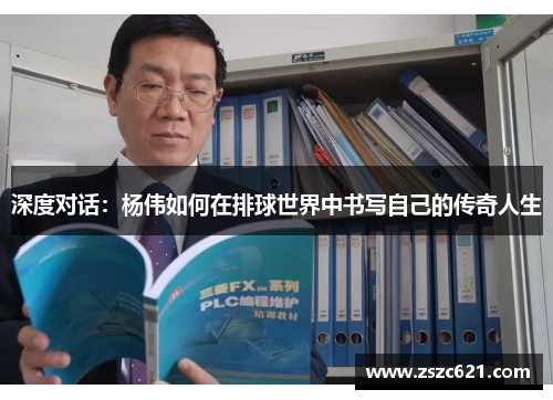 深度对话：杨伟如何在排球世界中书写自己的传奇人生