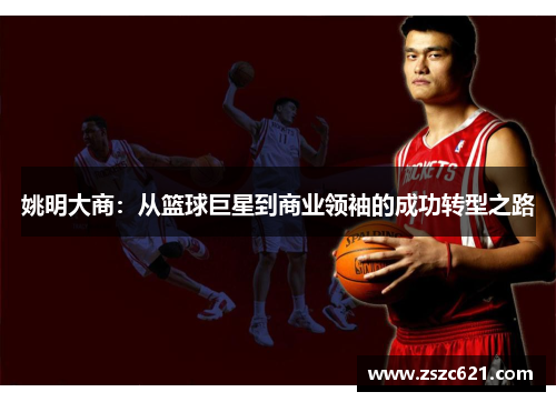 姚明大商：从篮球巨星到商业领袖的成功转型之路