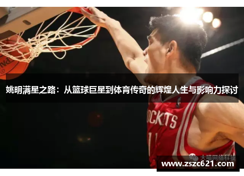 姚明满星之路：从篮球巨星到体育传奇的辉煌人生与影响力探讨