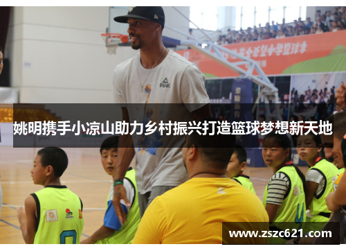 姚明携手小凉山助力乡村振兴打造篮球梦想新天地