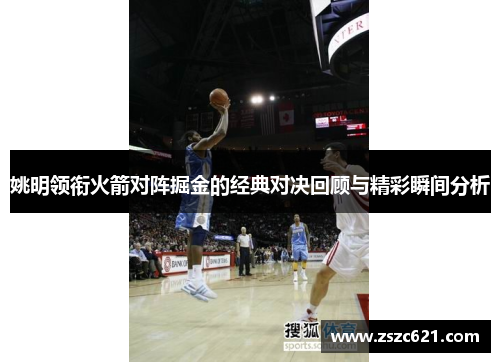 姚明领衔火箭对阵掘金的经典对决回顾与精彩瞬间分析