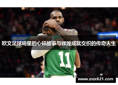 欧文足球明星的心碎故事与辉煌成就交织的传奇人生
