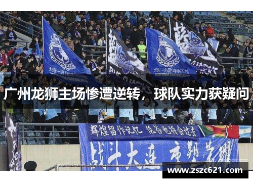 广州龙狮主场惨遭逆转，球队实力获疑问