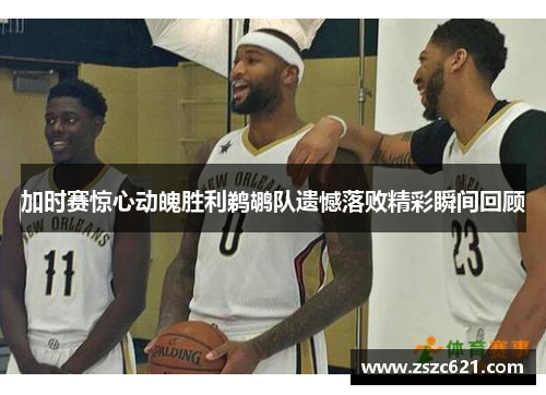 加时赛惊心动魄胜利鹈鹕队遗憾落败精彩瞬间回顾