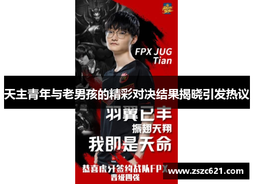 天主青年与老男孩的精彩对决结果揭晓引发热议