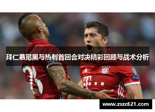 拜仁慕尼黑与热刺首回合对决精彩回顾与战术分析