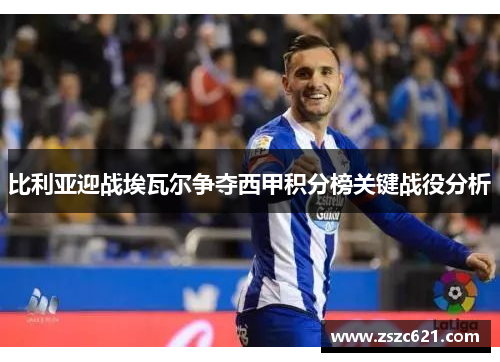 比利亚迎战埃瓦尔争夺西甲积分榜关键战役分析