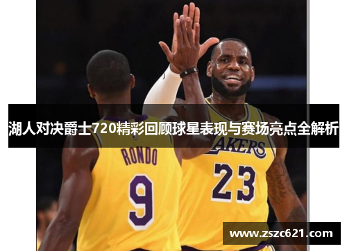 湖人对决爵士720精彩回顾球星表现与赛场亮点全解析