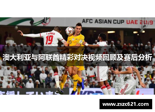 澳大利亚与阿联酋精彩对决视频回顾及赛后分析