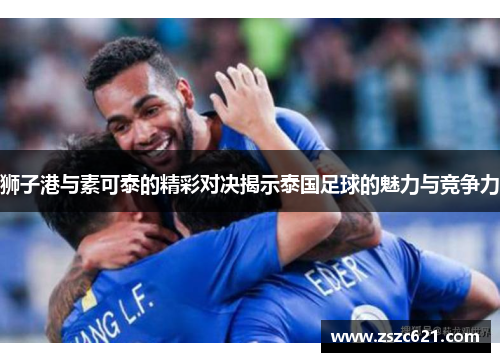 狮子港与素可泰的精彩对决揭示泰国足球的魅力与竞争力