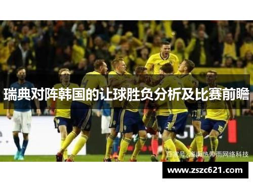 瑞典对阵韩国的让球胜负分析及比赛前瞻