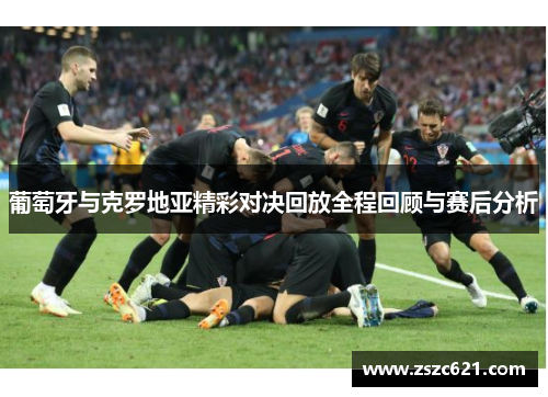 葡萄牙与克罗地亚精彩对决回放全程回顾与赛后分析