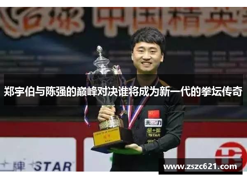 郑宇伯与陈强的巅峰对决谁将成为新一代的拳坛传奇